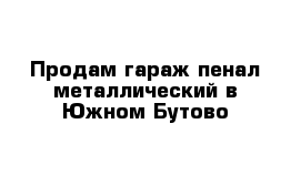 Продам гараж-пенал металлический в Южном Бутово